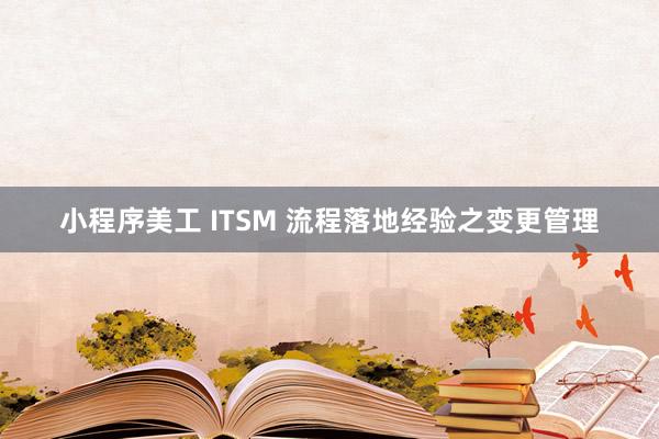 小程序美工 ITSM 流程落地经验之变更管理