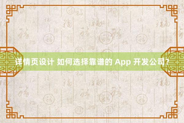 详情页设计 如何选择靠谱的 App 开发公司？