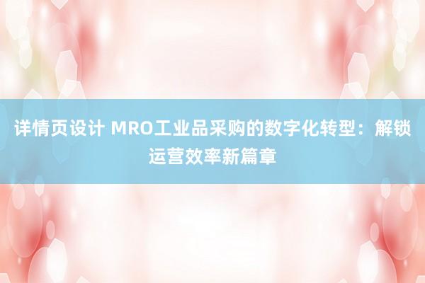 详情页设计 MRO工业品采购的数字化转型：解锁运营效率新篇章