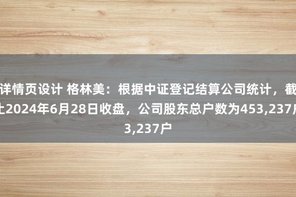 详情页设计 格林美：根据中证登记结算公司统计，截止2024年6月28日收盘，公司股东总户数为453,237户