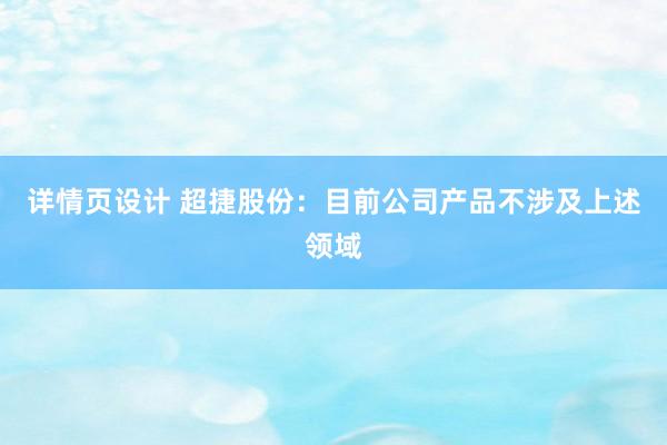 详情页设计 超捷股份：目前公司产品不涉及上述领域