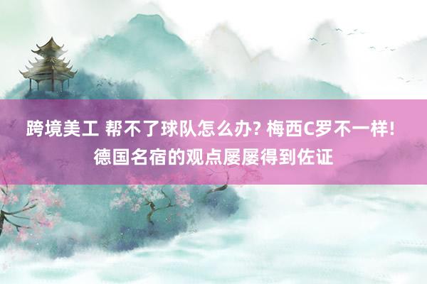 跨境美工 帮不了球队怎么办? 梅西C罗不一样! 德国名宿的观点屡屡得到佐证