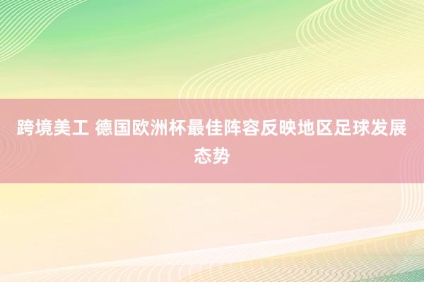 跨境美工 德国欧洲杯最佳阵容反映地区足球发展态势