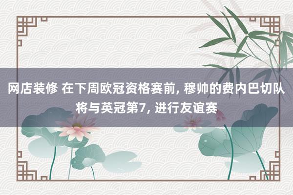 网店装修 在下周欧冠资格赛前, 穆帅的费内巴切队将与英冠第7, 进行友谊赛