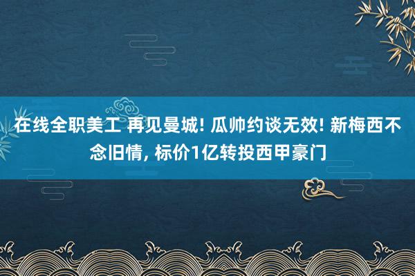 在线全职美工 再见曼城! 瓜帅约谈无效! 新梅西不念旧情, 标价1亿转投西甲豪门