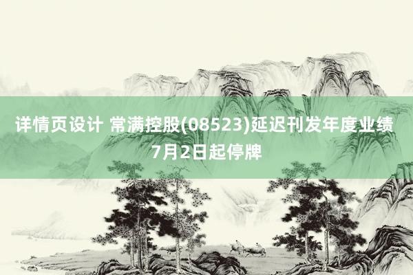 详情页设计 常满控股(08523)延迟刊发年度业绩 7月2日起停牌