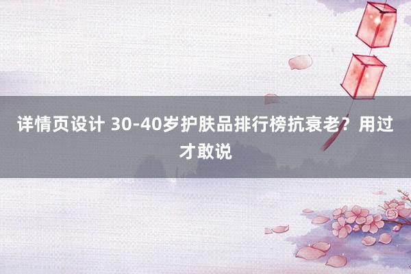 详情页设计 30-40岁护肤品排行榜抗衰老？用过才敢说