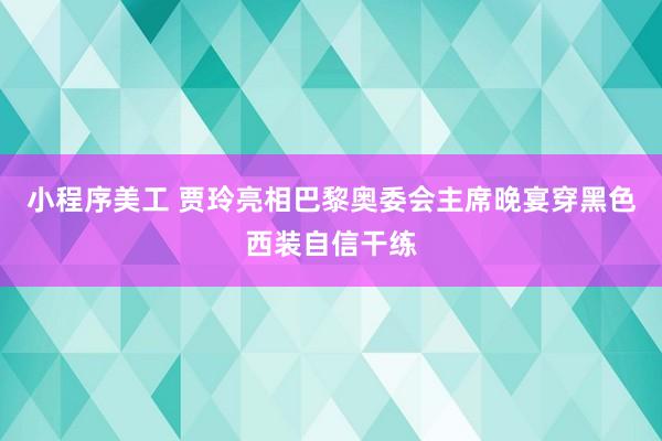 小程序美工 贾玲亮相巴黎奥委会主席晚宴穿黑色西装自信干练