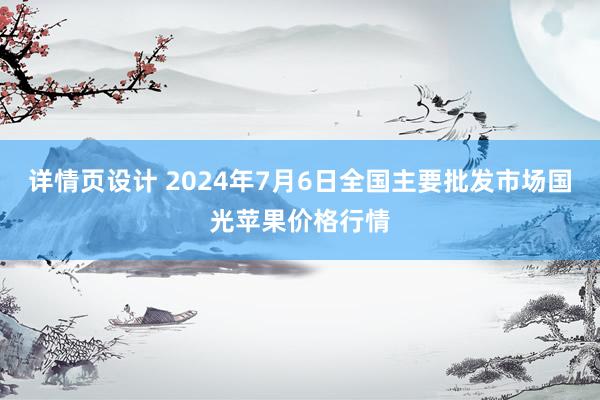 详情页设计 2024年7月6日全国主要批发市场国光苹果价格行情