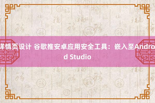 详情页设计 谷歌推安卓应用安全工具：嵌入至Android Studio