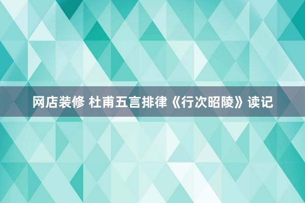 网店装修 杜甫五言排律《行次昭陵》读记