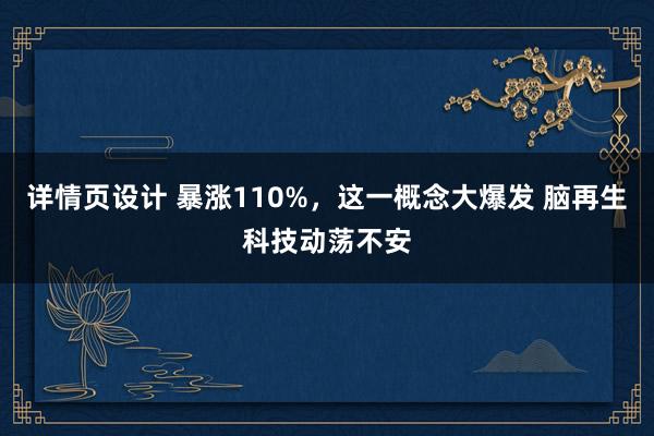 详情页设计 暴涨110%，这一概念大爆发 脑再生科技动荡不安