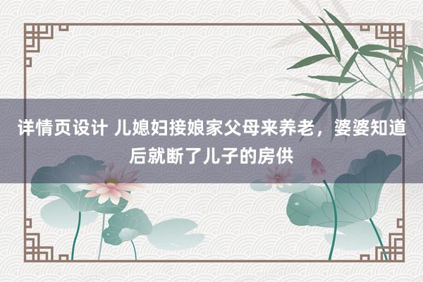 详情页设计 儿媳妇接娘家父母来养老，婆婆知道后就断了儿子的房供