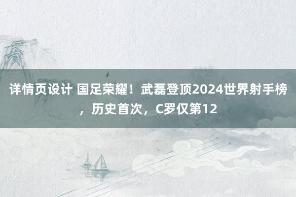 详情页设计 国足荣耀！武磊登顶2024世界射手榜，历史首次，C罗仅第12