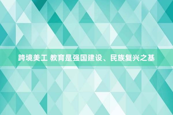 跨境美工 教育是强国建设、民族复兴之基